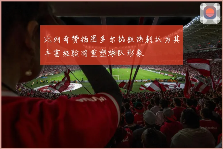比利奇赞扬图多尔执教热刺认为其丰富经验将重塑球队形象