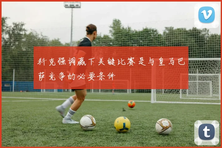 科克强调赢下关键比赛是与皇马巴萨竞争的必要条件