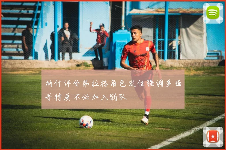 纳什评价弗拉格角色定位强调多面手特质不必加入弱队