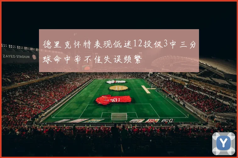 德里克怀特表现低迷12投仅3中三分球命中率不佳失误频繁