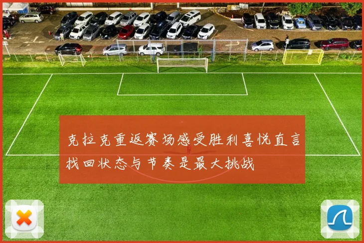 克拉克重返赛场感受胜利喜悦直言找回状态与节奏是最大挑战