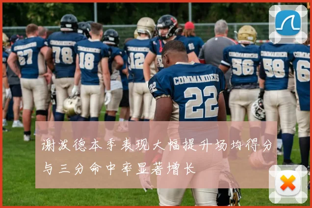 谢泼德本季表现大幅提升场均得分与三分命中率显著增长