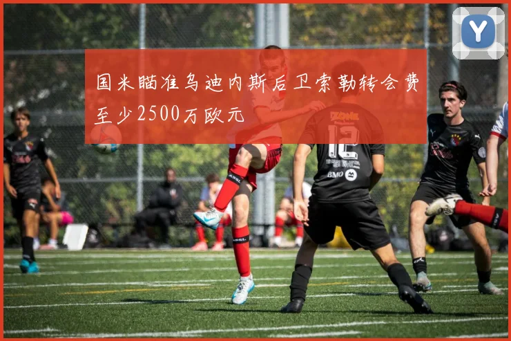 国米瞄准乌迪内斯后卫索勒转会费至少2500万欧元