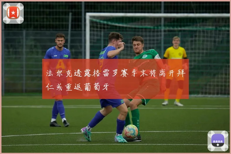 法尔克透露格雷罗赛季末将离开拜仁或重返葡萄牙