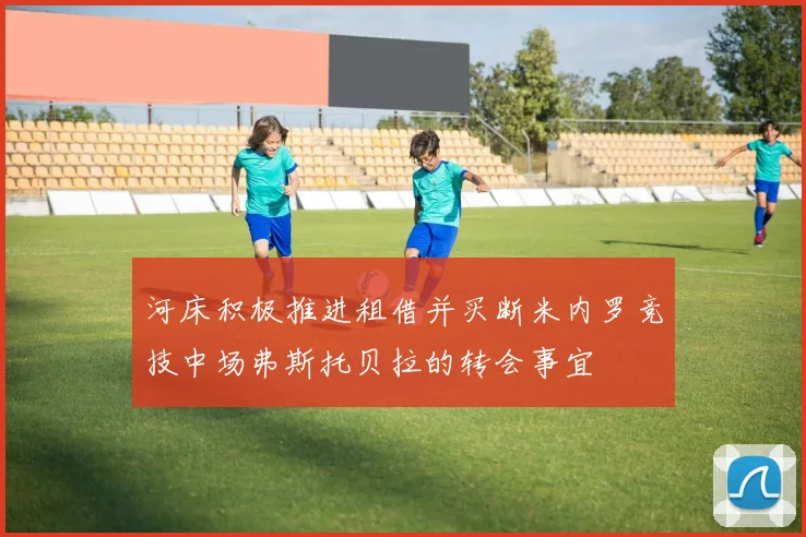 河床积极推进租借并买断米内罗竞技中场弗斯托贝拉的转会事宜