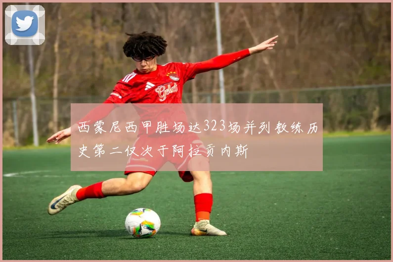 西蒙尼西甲胜场达323场并列教练历史第二仅次于阿拉贡内斯