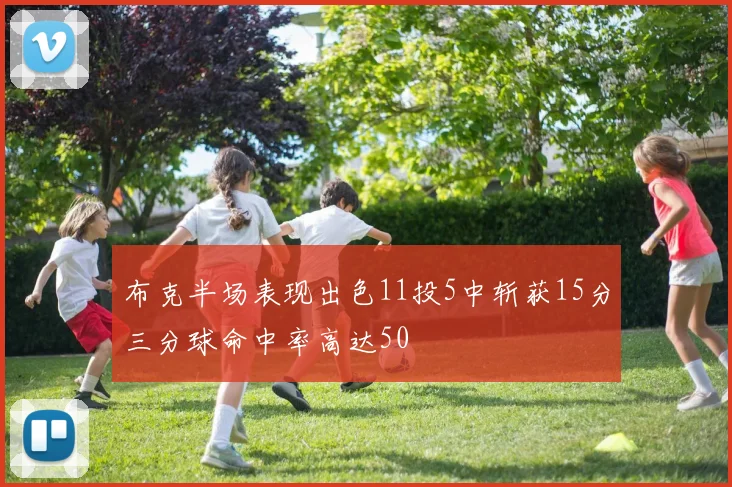 布克半场表现出色11投5中斩获15分三分球命中率高达50